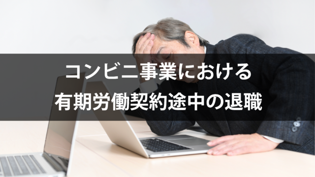 ［2024.11.6］コンビニ事業における有期労働契約途中の退職について