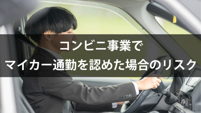 ［2024.12.18］コンビニ事業でマイカー通勤を認めた場合のリスク